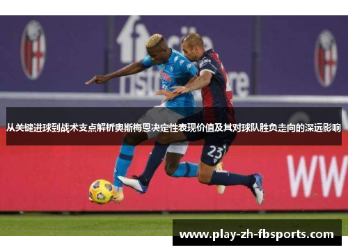 从关键进球到战术支点解析奥斯梅恩决定性表现价值及其对球队胜负走向的深远影响 从关键进球到战术支点解析奥斯梅恩决定性表现价值及其对球队胜负走向的深远影响