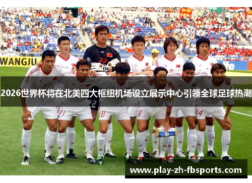 2026世界杯将在北美四大枢纽机场设立展示中心引领全球足球热潮 2026世界杯将在北美四大枢纽机场设立展示中心引领全球足球热潮