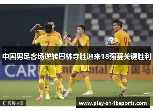 中国男足客场逆转巴林夺胜迎来18强赛关键胜利