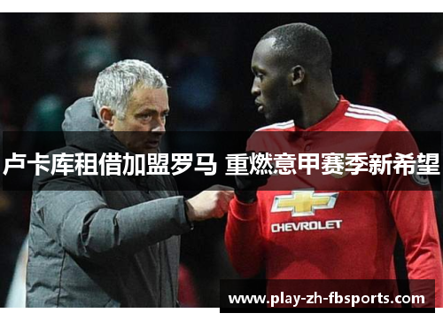 卢卡库租借加盟罗马 重燃意甲赛季新希望