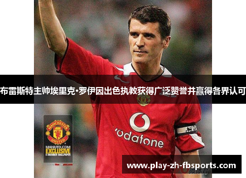 布雷斯特主帅埃里克·罗伊因出色执教获得广泛赞誉并赢得各界认可 布雷斯特主帅埃里克·罗伊因出色执教获得广泛赞誉并赢得各界认可