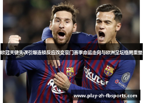 欧冠关键失误引爆连锁反应改变豪门赛季命运走向与欧洲足坛格局重塑 欧冠关键失误引爆连锁反应改变豪门赛季命运走向与欧洲足坛格局重塑