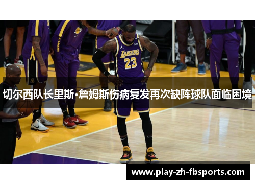切尔西队长里斯·詹姆斯伤病复发再次缺阵球队面临困境 切尔西队长里斯·詹姆斯伤病复发再次缺阵球队面临困境
